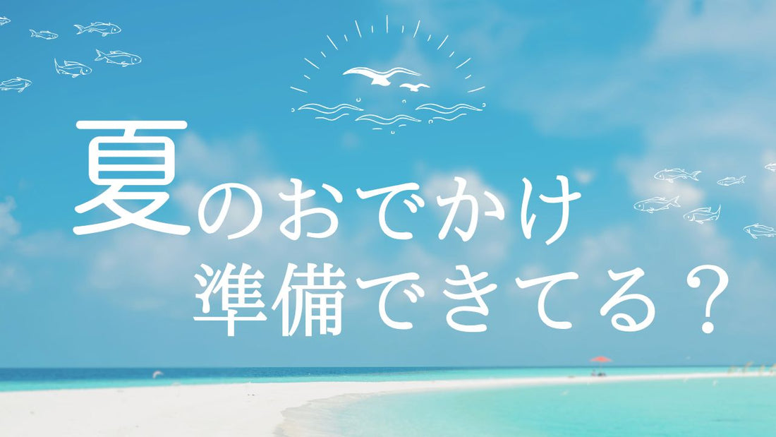 夏のおでかけ準備できてる？