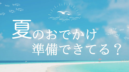 夏のおでかけ準備できてる？